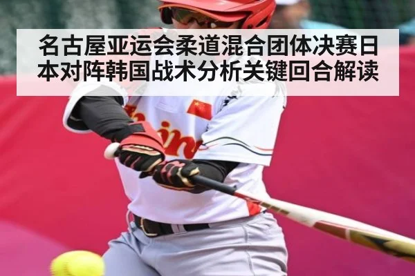 名古屋亚运会柔道混合团体决赛日本对阵韩国战术分析关键回合解读
